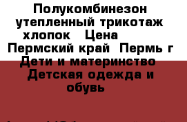 Полукомбинезон утепленный трикотаж хлопок › Цена ­ 350 - Пермский край, Пермь г. Дети и материнство » Детская одежда и обувь   